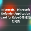 Microsoft、Microsoft Defender Application Guard for Edgeの非推奨化を発表 山崎光春