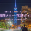 福岡タワー夜景ガイド2026｜夜景100選×圧巻234mイルミ！最高の瞬間を逃さない攻略法を徹底解説