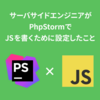 サーバーサイドエンジニアがPhpStormでJSを書くために設定したこと