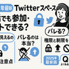 【2025年最新】Twitterスペースは鍵垢でも参加・ホストできる？バレる仕組みと対策を徹底解説