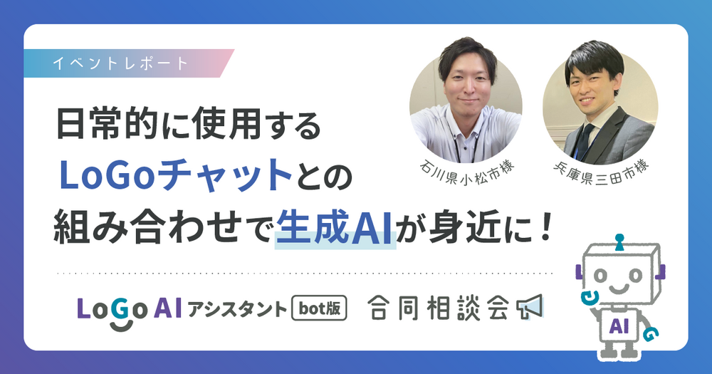 【イベントレポート】LoGoAIアシスタントbot版 合同相談会　日常的に使用するLoGoチャットとの組み合わせで、生成AIが身近に！