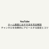 YouTubeでホーム画面に出す方法を完全解説！チャンネルを効果的にアピールする設定とコツ