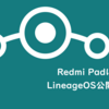 Redmi Pad向けにLineage OS（専ROM）が登場