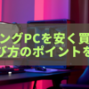 【2025年最新】ゲーミングPCを安く買う方法｜おすすめショップと選び方のポイントを解説