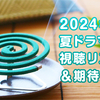 2024年 夏ドラマ 視聴リスト＆期待度