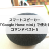 スマートスピーカー「Google Home mini」で使えるコマンドベスト５