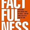 あるがままの現実を捉える　Factfulness: Ten Reasons We're Wrong About The World - And Why Things Are Better Than You Think