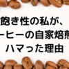 飽き性の私が、コーヒーの自家焙煎にハマった理由