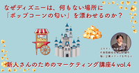なぜディズニーは、何もない場所に「ポップコーンの匂い」を漂わせるのか？【新人さんのためのマーケティング講座 Season4 vol.4】