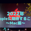 2022年、Appleにお願いしたいこと①〜Mac編〜