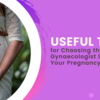 Useful Tips for Choosing the Right Gynaecologist During Your Pregnancy 