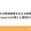 クラシルの新規事業を支える検索機能！Elasticsearchの導入と運用のポイント