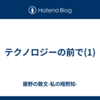 テクノロジーの前で(1)