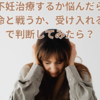 不妊治療するか悩んだら「運命と戦うか、受け入れるか」で判断してみたら？