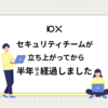 10X セキュリティチームが立ち上がってから半年以上経過しました