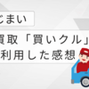 実家じまい【その５】最終段階！「買いクル」を使ったリアルな感想
