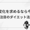 “変化を求めるなら今！注目のダイエット方法を初心者に分かりやすく解説”