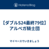 【ダブルS24最終79位】アルベガ騎士団