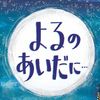 よるのあいだに…（絵本）って？What is Between Days... (Picture Book)?