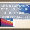 M1 MacとWindows PCでモニタ、トラックパッド、キーボードを兼用！切替機活用でシームレスに切り替えできるようになりました！