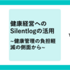 2023年 健康経営へのSilentlogの活用 〜 健康管理の負担軽減の側面から〜