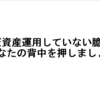 まだ資産運用していない臆病なあなたの背中を押しましょう