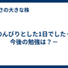 のんびりとした1日でした－今後の勉強は？－