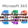 【Microsoft365参考書】Microsoft Purview (コンプライアンス)の役割グループの確認や作成をPowershellで実行するには？