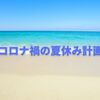 【2022年】どうする？夏休みの旅行｜コロナ禍における計画の立て方は？