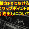 【いざという時に知っておきたい！】積立FXでスワップポイントの引き出しはできるのか？