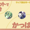【チャットで30分】かっぱさんと　ラップ調合作～セリフ合わせ