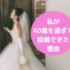 私が40歳を過ぎて、結婚できた理由