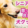 シニア犬の為に買って良かった犬グッズ