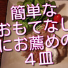 軽いおもてなしには、こんな簡単４皿がお薦めです！