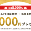 新規FX口座開設＋お取引で先着5,000名に5,000円プレゼント ☆彡