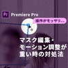 【Premiere Pro】マスク編集・モーション調整が重いときの対処法