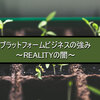 プラットフォームビジネスの強み～REALITYの闇～ 