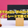 【驚愕】DMM FXでApple Watchで月収10万円！？トレードで稼ぐ方法！