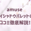 amuseのアイシャドウパレットの口コミ徹底解説！人気の理由や使い心地をレビュー