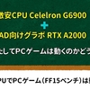 【誰得？】CELERON G6900 & RTX A2000でゲーム（FF15ベンチ）は動くのか？