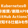 Kubernetesの非推奨/削除APIをGitHub Actionsで継続検知する仕組みを作った話