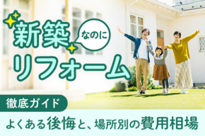 「新築なのにリフォーム…」はアリ？よくある後悔と場所別の費用相場を徹底ガイド