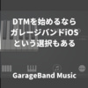 DTMを始めるならガレージバンドiOSという選択もある