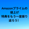 【果たしてお得か？】Amazonプライムの値上げと特典を振り返り