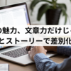 ブログの魅力、文章力だけじゃない!? 個性とストーリーで差別化する