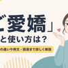 「ご愛嬌」の意味と正しい使い方は？「ご愛敬」との違いや例文、語源まで解説