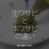 1897食目「生ワサビと本ワサビの違い」違いを調べてみた。