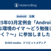 2025年03月定例会「Androidを学ぶ環境のイマ 〜どう勉強してゆく？〜」に参加しました！
