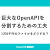 巨大なOpenAPIを分割するための工夫 —— 1万8千行のファイルをどうする？