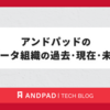 アンドパッドのデータ組織の過去・現在・未来